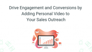 Drive Engagement and Conversions by Adding Personal Video to Your Sales Outreach